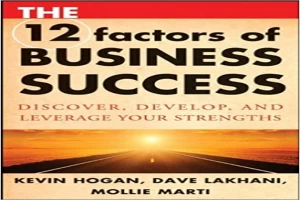 The 12 Factors of Business Success: Discover, Develop and Leverage Your Strengths